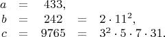 $$\begin{array}{rcccl}a&=&433\lefteqn{,}&\\b&=&242&=&2\cdot11^2,\\c&=&9765&=&3^2\cdot5\cdot7\cdot31.$\end{matrix}$$