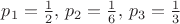 $p_1 = \frac{1}{2} , \, p_2 = \frac{1}{6}, \, p_3 = \frac{1}{3}$