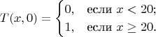 $$
T(x, 0) = \begin {cases}
0, &\text{если $x<20$}; \\
1, &\text{если $x\ge 20$.}
\end {cases}
$$