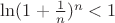 $\ln (1 + \frac{1}{n})^n < 1$
