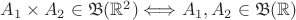 $A_1\times A_2 \in \mathfrak{B}(\mathbb{R}^2)\Longleftrightarrow A_1,A_2 \in\mathfrak{B}(\mathbb{R})$ $A_1\times A_2 \in \mathfrak{B}(\mathbb{R}^2)\Longleftrightarrow A_1,A_2 \in\mathfrak{B}(\mathbb{R})$