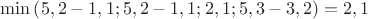 $% MathType!MTEF!2!1!+-
% feaafiart1ev1aaatCvAUfeBSjuyZL2yd9gzLbvyNv2CaerbuLwBLn
% hiov2DGi1BTfMBaeXatLxBI9gBaerbd9wDYLwzYbItLDharqqtubsr
% 4rNCHbGeaGqiVu0Je9sqqrpepC0xbbL8F4rqqrFfpeea0xe9Lq-Jc9
% vqaqpepm0xbba9pwe9Q8fs0-yqaqpepae9pg0FirpepeKkFr0xfr-x
% fr-xb9adbaqaaeGaciGaaiaabeqaamaabaabaaGcbaGaciyBaiaacM
% gacaGGUbWaaeWaaeaacaaI1aGaaiilaiaaikdacqGHsislcaaIXaGa
% aiilaiaaigdacaGG7aGaaGynaiaacYcacaaIYaGaeyOeI0IaaGymai
% aacYcacaaIXaGaai4oaiaaikdacaGGSaGaaGymaiaacUdacaaI1aGa
% aiilaiaaiodacqGHsislcaaIZaGaaiilaiaaikdaaiaawIcacaGLPa
% aacqGH9aqpcaaIYaGaaiilaiaaigdaaaa!5197!
\[
\min \left( {5,2 - 1,1;5,2 - 1,1;2,1;5,3 - 3,2} \right) = 2,1
\]
$
