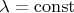 $\lambda = \mathrm{const}$