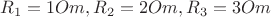 $R_1=1Om, R_2=2Om, R_3=3Om$