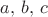 $a,\, b,\, c$
