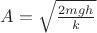 $A=\sqrt{\frac{2mgh}{k}}$
