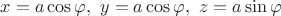 $x=a \cos \varphi,\,\,y=a\cos \varphi,\,\,z=a\sin \varphi$