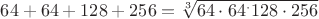 $64+64+128+256=\sqrt[3]{64\cdot 64^\cdot 128\cdot 256}$