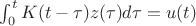 $\int_0^t K(t - \tau)z(\tau)d\tau=u(t)