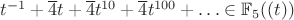 $t^{-1} + \overline 4 t + \overline 4 t^{10} + \overline 4 t^{100} + \ldots \in \mathbb F_5((t))$