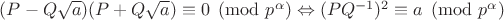 $(P-Q\sqrt{a})(P+Q\sqrt{a}) \equiv 0 \pmod{p^{\alpha}} \Leftrightarrow (PQ^{-1})^2 \equiv a \pmod{p^{\alpha}}$