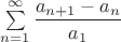 $\sum\limits_{n=1}^{\infty}  \dfrac{a_{n+1}-a_n}{a_1}$