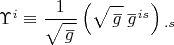 $\Upsilon^i \equiv \dfrac {1}{\sqrt{\overset{\,\_} g}} \left(\sqrt{\overset{\,\_} g} \, \overset{\_}g{}^{is} \right){}_{.s}$