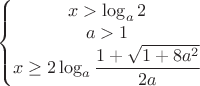 $\\\left\{\begin{matrix}
x>\log_{a}{2}\\a>1\\x\geq{2\log_{a}{\dfrac{1+\sqrt{1+8a^2}}{2a}}}
\end{matrix}\right.$ $\\\left\{\begin{matrix}
x>\log_{a}{2}\\a>1\\x\geq{2\log_{a}{\dfrac{1+\sqrt{1+8a^2}}{2a}}}
\end{matrix}\right.$