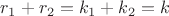 $r_1 + r_2 = k_1 + k_2 = k$