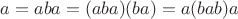 $a =aba = (aba)(ba) = a(bab)a$