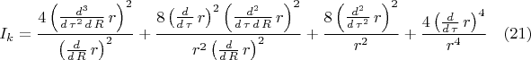 $$I_k=\frac{4\,{\left( \frac{{d}^{3}}{d\,{\tau}^{2}\,d\,R}\,r\right) }^{2}}{{\left( \frac{d}{d\,R}\,r\right) }^{2}}+\frac{8\,{\left( \frac{d}{d\,\tau}\,r\right) }^{2}\,{\left( \frac{{d}^{2}}{d\,\tau\,d\,R}\,r\right) }^{2}}{{r}^{2}\,{\left( \frac{d}{d\,R}\,r\right) }^{2}}+\frac{8\,{\left( \frac{{d}^{2}}{d\,{\tau}^{2}}\,r\right) }^{2}}{{r}^{2}}+\frac{4\,{\left( \frac{d}{d\,\tau}\,r\right) }^{4}}{{r}^{4}}\quad(21)$$