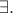 $\exists.$