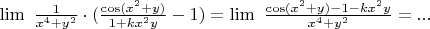 $\lim \ \frac{1}{x^4+y^2}\cdot ( \frac{\cos (x^2+y) }{1+kx^2y}  - 1)=\lim \ \frac{\cos (x^2+y)-1-kx^2y}{x^4+y^2}=...$