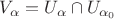 $V_{\alpha} = U_{\alpha} \cap U_{\alpha_0}$