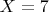 $X=7$