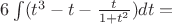 $6  \int (t^3-t- \frac {t}{1+t^2})dt=$