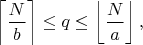 $$\left\lceil\frac{N}{b}\right\rceil \leq q \leq \left\lfloor\frac{N}{a}\right\rfloor,$$