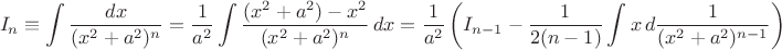 $$I_n\equiv\int{dx\over(x^2+a^2)^n}={1\over a^2}\int{(x^2+a^2)-x^2\over(x^2+a^2)^n}\,dx={1\over a^2}\left(I_{n-1}-{1\over2(n-1)}\int x\,d{1\over(x^2+a^2)^{n-1}}\right)$$