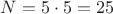 $ N = 5 \cdot 5 = 25 $
