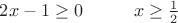 $2x-1\ge0 \hspace{1 cm} x\ge\frac{1}{2}$