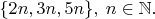 $\{2n, 3n, 5n\},\;n\in\mathbb{N}.$