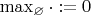 $\max_{\varnothing} \cdot:=0$