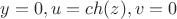 $y=0 ,u=ch(z),v=0$