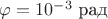 $\varphi=10^{-3}~ \text{рад}$