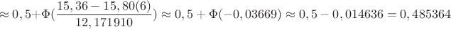 $$\approx0,5 +\Phi({\dfrac{15,36-15,80(6)}{12,171910}) \approx 0,5 + \Phi (-0,03669)\approx 0,5 - 0,014636 = 0,485364$$