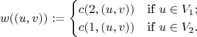 $$w((u,v)) := \begin{cases} 
c(2,(u,v))&\text{if}\ u\in V_1;\\
c(1,(u,v))&\text{if}\ u\in V_2.
\end{cases}
$$