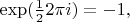 $\exp(\frac{1}{2}2\pi i)=-1,$
