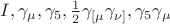 $I, \gamma_{\mu}, \gamma_{5}, \frac{1}{2}\gamma_{[\mu}\gamma_{\nu]}, \gamma_{5}\gamma_{\mu}$