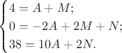 $$\begin{cases} 4=A+M;\\ 0=-2A+2M+N;\\ 38=10A+2N.\end{cases}$$