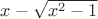 $x-\sqrt{x^2-1}$
