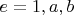 $e=1,a,b$