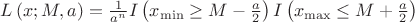 $$\begin{array}{c}
L\left( {x;M,a} \right) = \frac{1}{{{a^n}}}I\left( {{x_{\min }} \ge M - \frac{a}{2}} \right)I\left( {{x_{\max }} \le M + \frac{a}{2}} \right)
\end{array}$$