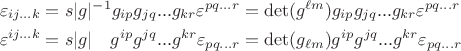 $\begin{array}{l}\varepsilon_{ij...k}=s|g|^{-1} g_{ip}g_{jq}...g_{kr} \varepsilon^{pq...r}=\det(g^{\ell m}) g_{ip}g_{jq}...g_{kr} \varepsilon^{pq...r}\\[1ex]\varepsilon^{ij...k}=s|g|\quad g^{ip}g^{jq}...g^{kr} \varepsilon_{pq...r}=\det(g_{\ell m}) g^{ip}g^{jq}...g^{kr} \varepsilon_{pq...r}\end{array}$