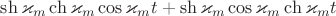 $\sh\varkappa_m\ch \varkappa_m \cos\varkappa_m t+\sh\varkappa_m\cos\varkappa_m\ch\varkappa_m t$