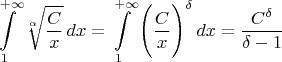 $$\int\limits_{1}^{+\infty} \sqrt[\alpha]{\frac{C}{x}}\, dx = \int\limits_{1}^{+\infty} \Bigg(\frac{C}{x}\Bigg)^{\delta}\, dx = \frac{C^{\delta}}{\delta-1}$$