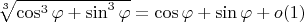 $\sqrt[3]{\cos^3\varphi+\sin^3\varphi}=\cos\varphi+\sin\varphi+o(1)$