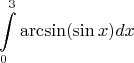 $$\int\limits^{3}_{0}\arcsin(\sin x)dx$$