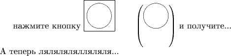 нажмите кнопку
 \setlength{\unitlength}{1mm}\fbox{\begin{picture}(10,10)\put(5,5){\circle{10}}\end{picture}}~~~~~~ 
 $\left(\setlength{\unitlength}{1mm}\begin{picture}(10,10)\put(5,5){\circle{10}}\end{picture}\right)$ и получите...\\А теперь лялялялялляляля...