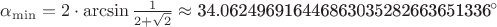 $\[\alpha _{\min }  = 2 \cdot \arcsin \frac{1}{{2 + \sqrt 2 }} \approx {\text{34}}{\text{.062496916446863035282663651336}}^ \circ  \]$