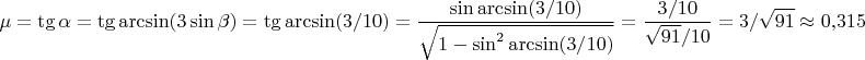 $$
\mu = \tg \alpha = \tg \arcsin (3 \sin \beta) = \tg \arcsin (3/10) = \frac{\sin \arcsin (3/10)}{\sqrt{1 - \sin^2 \arcsin (3/10)}} = \frac{3/10}{\sqrt{91}/10} = 3/\sqrt{91} \approx 0{,}315
$$
